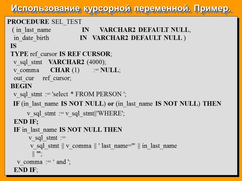 Использование курсорной переменной. Пример. PROCEDURE SEL_TEST ( in_last_name IN VARCHAR2 DEFAULT NULL, in_date_birth IN